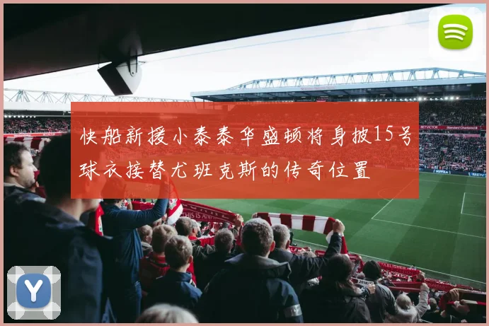 快船新援小泰泰华盛顿将身披15号球衣接替尤班克斯的传奇位置