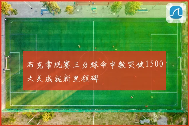 布克常规赛三分球命中数突破1500大关成就新里程碑