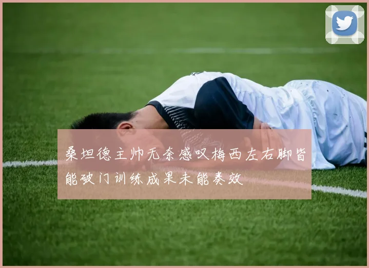 桑坦德主帅无奈感叹梅西左右脚皆能破门训练成果未能奏效