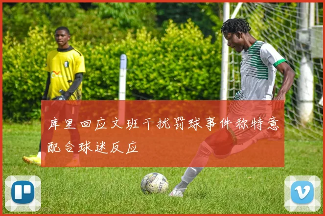 库里回应文班干扰罚球事件称特意配合球迷反应