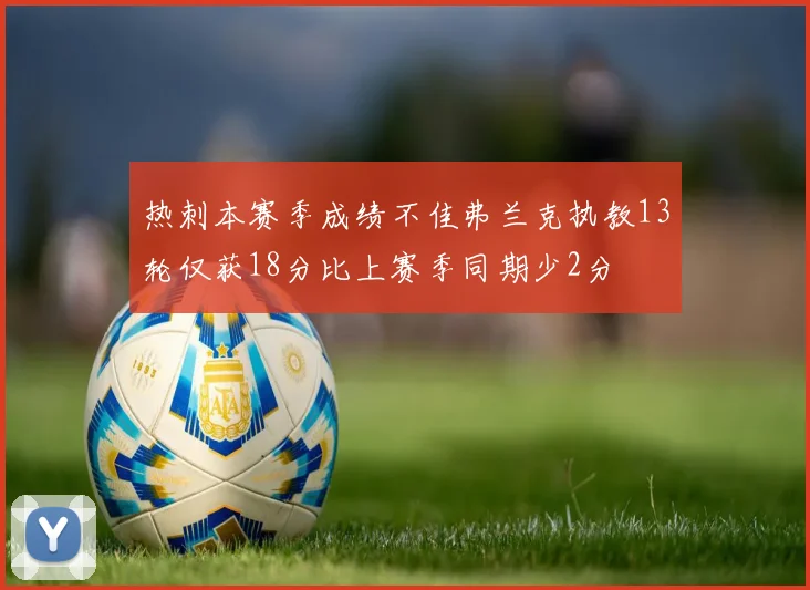 热刺本赛季成绩不佳弗兰克执教13轮仅获18分比上赛季同期少2分