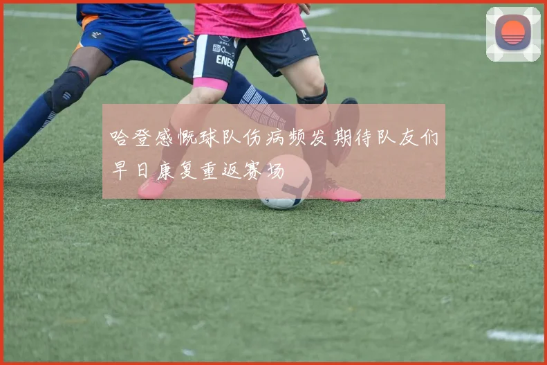 哈登感慨球队伤病频发期待队友们早日康复重返赛场