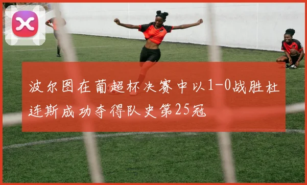 波尔图在葡超杯决赛中以1-0战胜杜连斯成功夺得队史第25冠