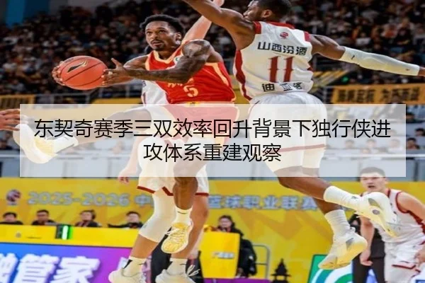 东契奇赛季三双效率回升背景下独行侠进攻体系重建观察